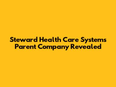 Steward Health Care System's Parent Company Revealed