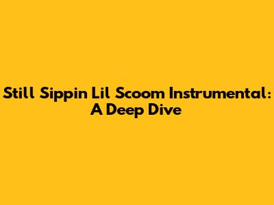 Still Sippin' Lil Scoom Instrumental: A Deep Dive