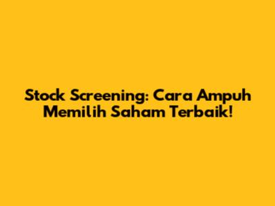 Stock Screening: Cara Ampuh Memilih Saham Terbaik!