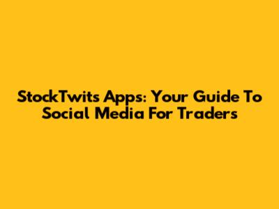 StockTwits Apps: Your Guide To Social Media For Traders