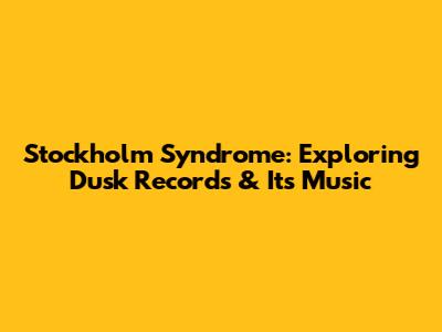Stockholm Syndrome: Exploring Dusk Records & Its Music