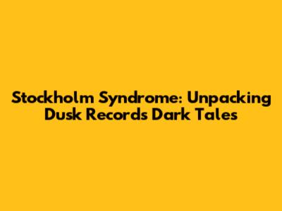 Stockholm Syndrome: Unpacking Dusk Records' Dark Tales