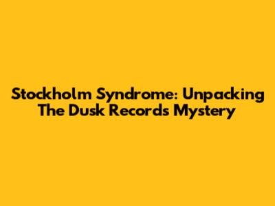 Stockholm Syndrome: Unpacking The Dusk Records Mystery