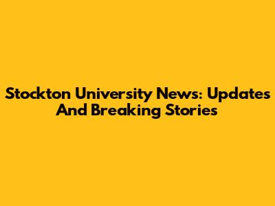 Stockton University News: Updates And Breaking Stories