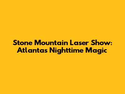 Stone Mountain Laser Show: Atlanta's Nighttime Magic