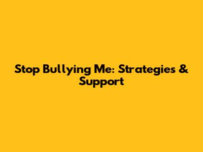 Stop Bullying Me: Strategies & Support