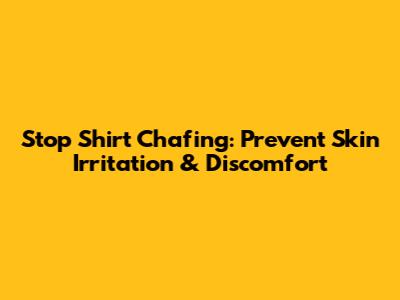 Stop Shirt Chafing: Prevent Skin Irritation & Discomfort