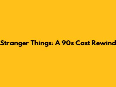 Stranger Things: A 90s Cast Rewind