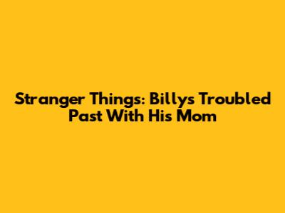 Stranger Things: Billy's Troubled Past With His Mom