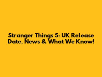 Stranger Things 5: UK Release Date, News & What We Know!
