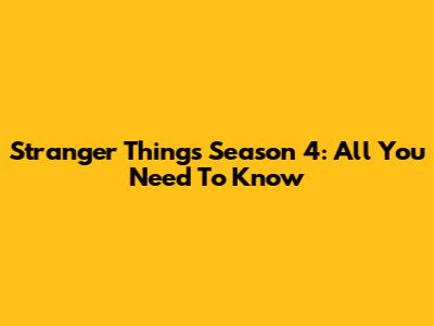 Stranger Things Season 4: All You Need To Know