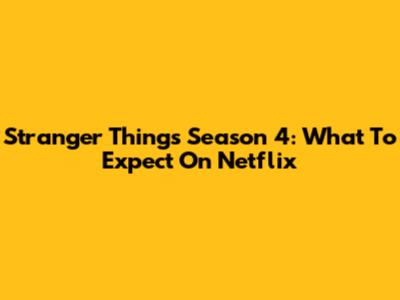 Stranger Things Season 4: What To Expect On Netflix