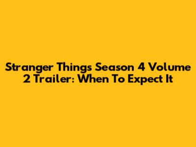 Stranger Things Season 4 Volume 2 Trailer: When To Expect It