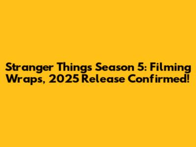 Stranger Things Season 5: Filming Wraps, 2025 Release Confirmed!
