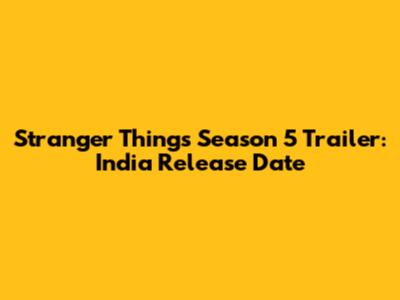 Stranger Things Season 5 Trailer: India Release Date