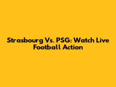 Strasbourg Vs. PSG: Watch Live Football Action