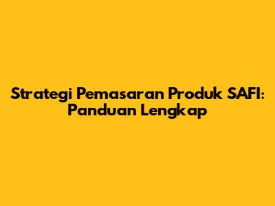 Strategi Pemasaran Produk SAFI: Panduan Lengkap