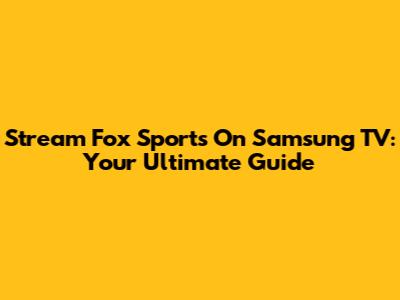 Stream Fox Sports On Samsung TV: Your Ultimate Guide
