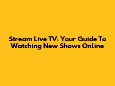 Stream Live TV: Your Guide To Watching New Shows Online