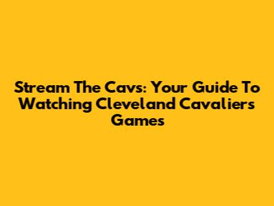 Stream The Cavs: Your Guide To Watching Cleveland Cavaliers Games