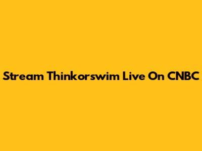 Stream Thinkorswim Live On CNBC