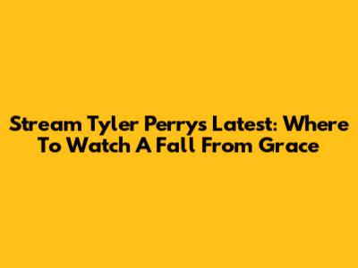 Stream Tyler Perry's Latest: Where To Watch 'A Fall From Grace'