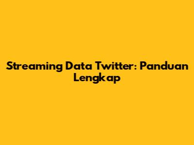 Streaming Data Twitter: Panduan Lengkap