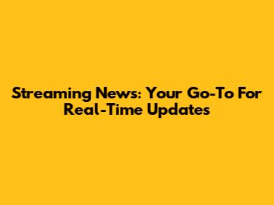 Streaming News: Your Go-To For Real-Time Updates