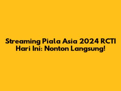 Streaming Piala Asia 2024 RCTI Hari Ini: Nonton Langsung!