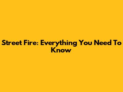 Street Fire: Everything You Need To Know