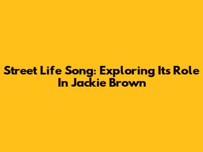 Street Life Song: Exploring Its Role In Jackie Brown