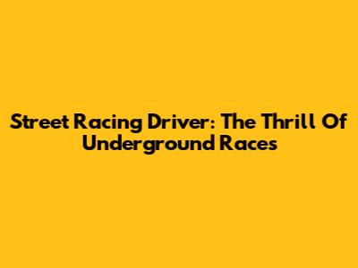 Street Racing Driver: The Thrill Of Underground Races
