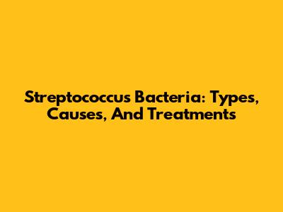 Streptococcus Bacteria: Types, Causes, And Treatments