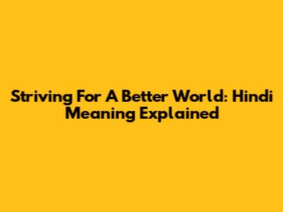 Striving For A Better World: Hindi Meaning Explained