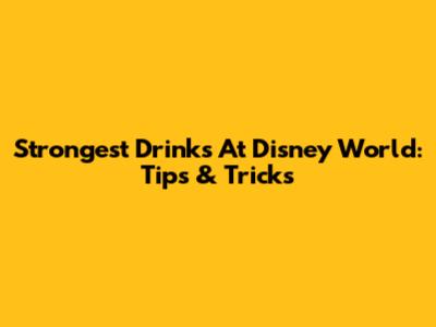 Strongest Drinks At Disney World: Tips & Tricks