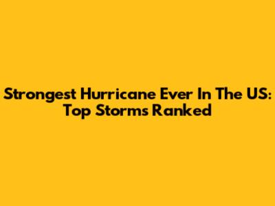 Strongest Hurricane Ever In The US: Top Storms Ranked