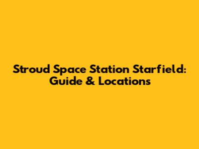 Stroud Space Station Starfield: Guide & Locations