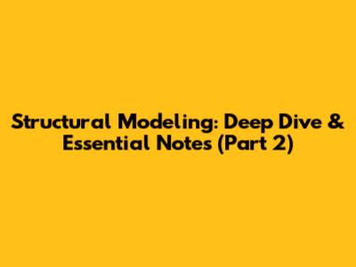 Structural Modeling: Deep Dive & Essential Notes (Part 2)