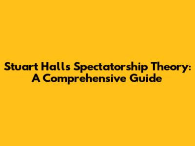 Stuart Hall's Spectatorship Theory: A Comprehensive Guide