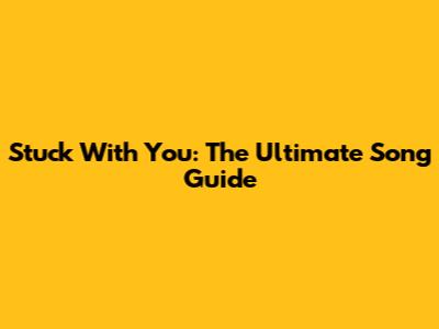 Stuck With You: The Ultimate Song Guide