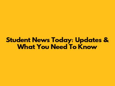 Student News Today: Updates & What You Need To Know