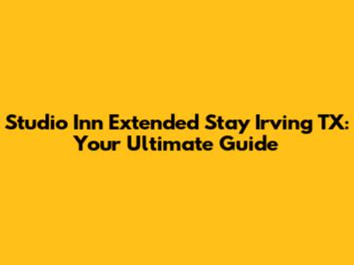 Studio Inn Extended Stay Irving TX: Your Ultimate Guide