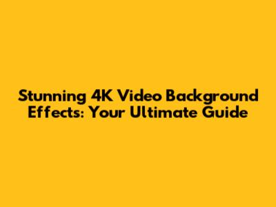 Stunning 4K Video Background Effects: Your Ultimate Guide