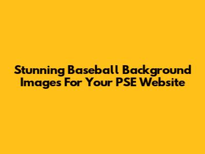 Stunning Baseball Background Images For Your PSE Website