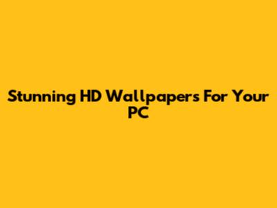 Stunning HD Wallpapers For Your PC