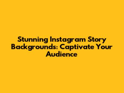 Stunning Instagram Story Backgrounds: Captivate Your Audience