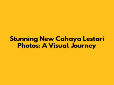 Stunning New Cahaya Lestari Photos: A Visual Journey