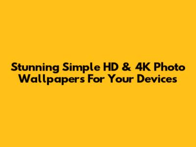 Stunning Simple HD & 4K Photo Wallpapers For Your Devices