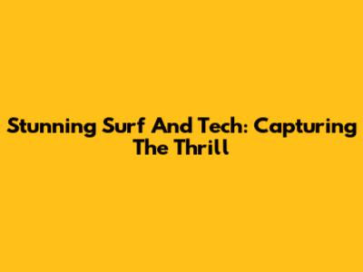 Stunning Surf And Tech: Capturing The Thrill
