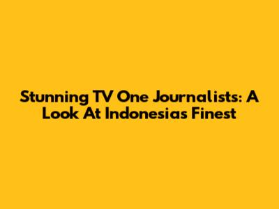 Stunning TV One Journalists: A Look At Indonesia's Finest